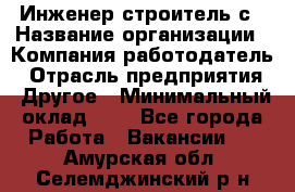 Инженер-строитель с › Название организации ­ Компания-работодатель › Отрасль предприятия ­ Другое › Минимальный оклад ­ 1 - Все города Работа » Вакансии   . Амурская обл.,Селемджинский р-н